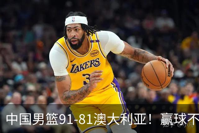 中国男篮91-81澳大利亚！赢球不可怕，可怕的是赛后爆出三坏消息